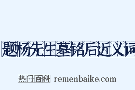 题杨先生墓铭后近义词是什么意思的图片